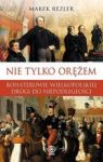 NIE TYLKO ORĘŻEM BOHATEROWIE WIELKOPOLSKIEJ DROGI DO NIEPODLEGŁOŚCI TW