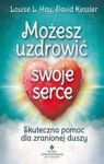 MOŻESZ UZDROWIĆ SWOJE SERCE SKUTECZNA POMOC DLA ZRANIONEJ DUSZY